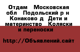 Отдам - Московская обл., Подольский р-н, Конаково д. Дети и материнство » Коляски и переноски   